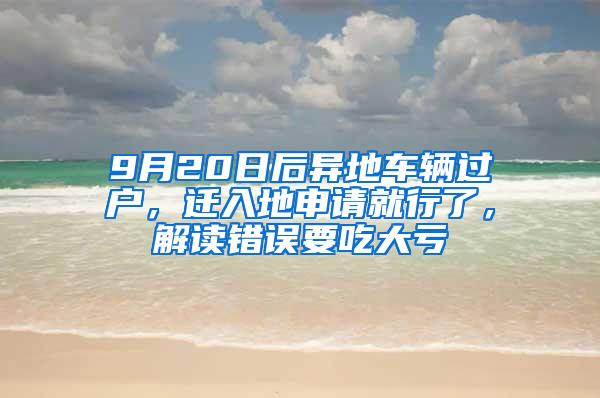9月20日后异地车辆过户，迁入地申请就行了，解读错误要吃大亏