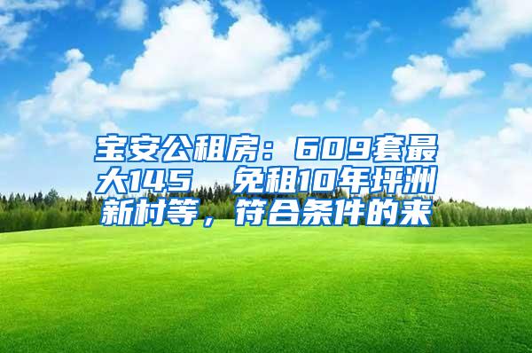 宝安公租房：609套最大145㎡ 免租10年坪洲新村等，符合条件的来