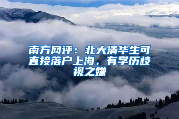 南方网评：北大清华生可直接落户上海，有学历歧视之嫌