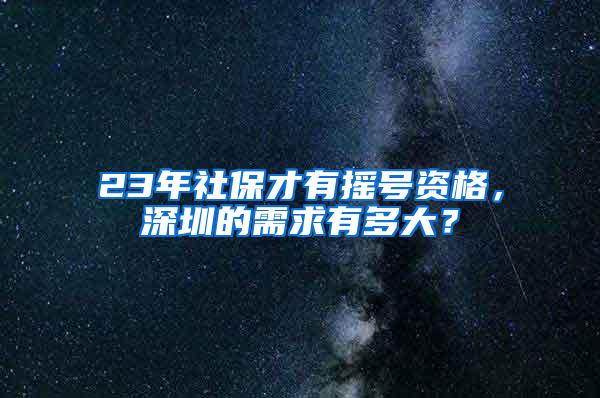 23年社保才有摇号资格，深圳的需求有多大？