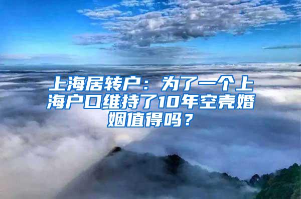 上海居转户：为了一个上海户口维持了10年空壳婚姻值得吗？