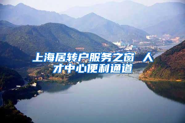 上海居转户服务之窗 人才中心便利通道