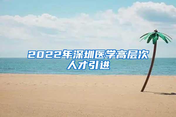 2022年深圳医学高层次人才引进