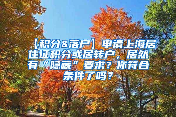 【积分&落户】申请上海居住证积分或居转户，居然有“隐藏”要求？你符合条件了吗？