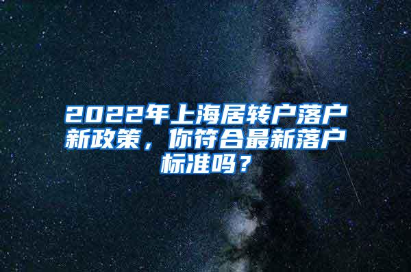 2022年上海居转户落户新政策，你符合最新落户标准吗？