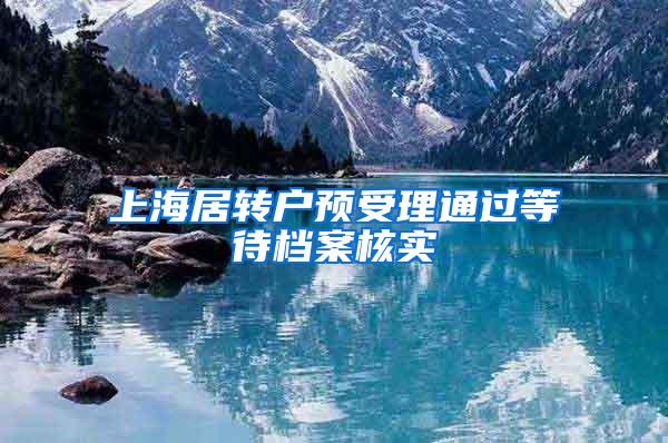 上海居转户预受理通过等待档案核实