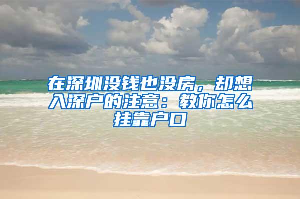 在深圳没钱也没房，却想入深户的注意：教你怎么挂靠户口