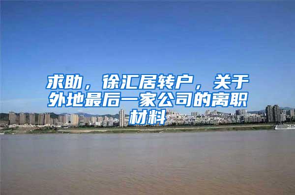 求助，徐汇居转户，关于外地最后一家公司的离职材料