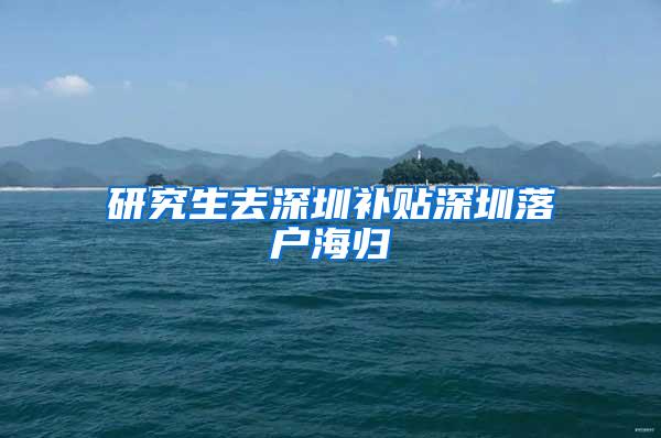 研究生去深圳补贴深圳落户海归