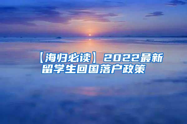 【海归必读】2022最新留学生回国落户政策