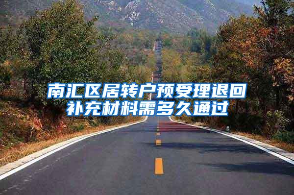南汇区居转户预受理退回补充材料需多久通过