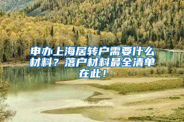 申办上海居转户需要什么材料？落户材料最全清单在此！