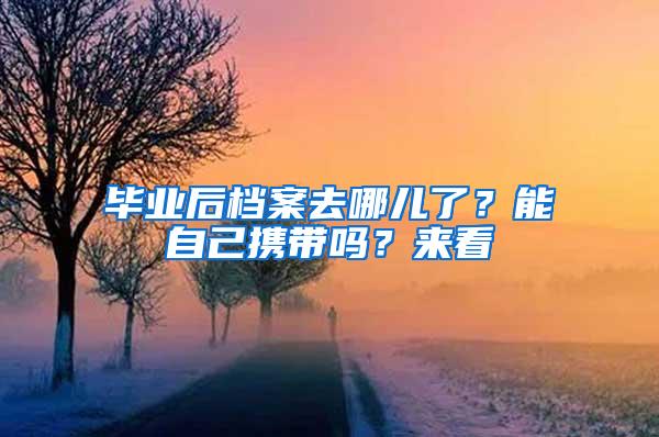 毕业后档案去哪儿了？能自己携带吗？来看→