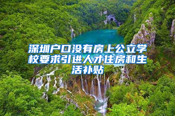 深圳户口没有房上公立学校要求引进人才住房和生活补贴
