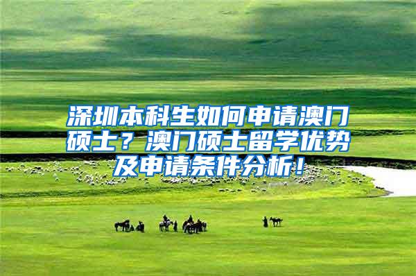 深圳本科生如何申请澳门硕士？澳门硕士留学优势及申请条件分析！