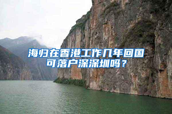 海归在香港工作几年回国可落户深深圳吗？
