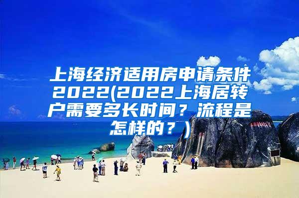 上海经济适用房申请条件2022(2022上海居转户需要多长时间？流程是怎样的？)