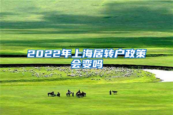 2022年上海居转户政策会变吗