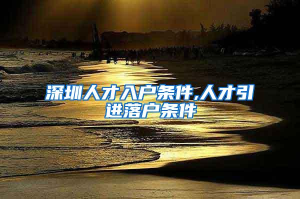 深圳人才入户条件,人才引进落户条件