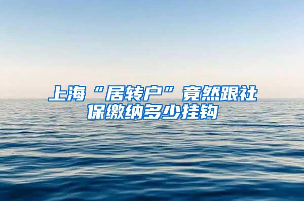 上海“居转户”竟然跟社保缴纳多少挂钩