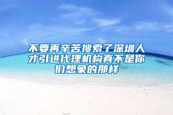 不要再辛苦搜索了深圳人才引进代理机构真不是你们想象的那样