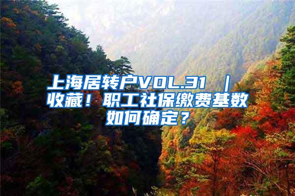 上海居转户VOL.31 ｜ 收藏！职工社保缴费基数如何确定？