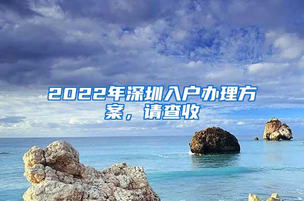2022年深圳入户办理方案，请查收