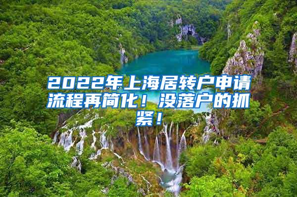 2022年上海居转户申请流程再简化！没落户的抓紧！