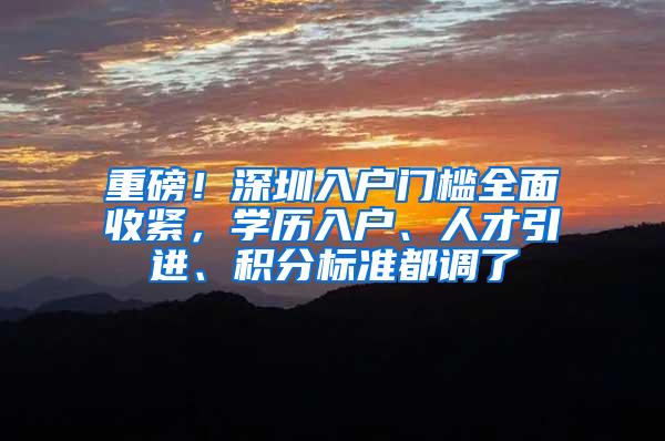 重磅！深圳入户门槛全面收紧，学历入户、人才引进、积分标准都调了