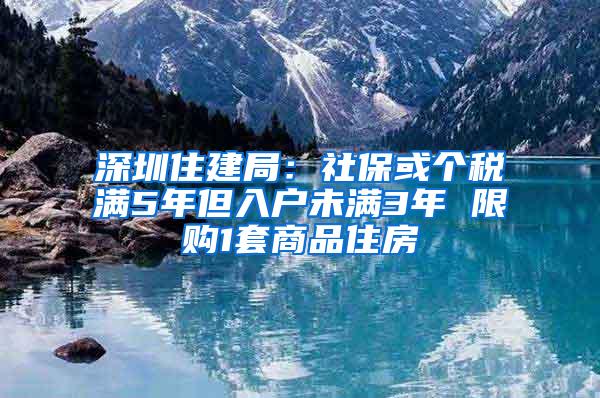 深圳住建局：社保或个税满5年但入户未满3年 限购1套商品住房