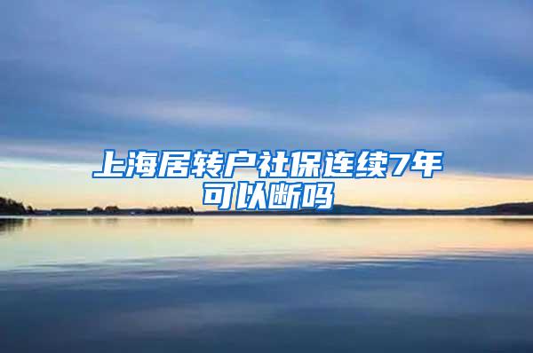 上海居转户社保连续7年可以断吗