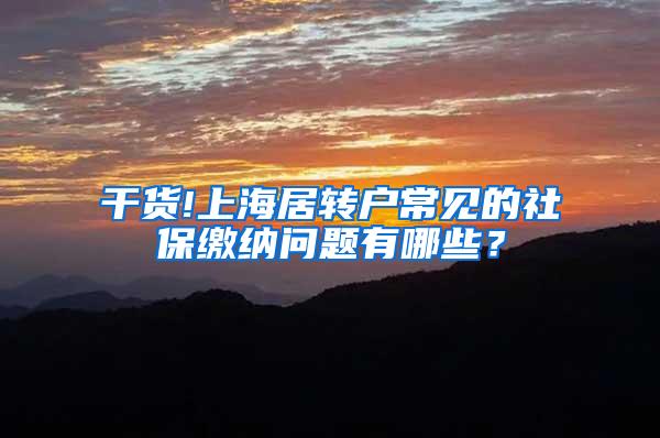 干货!上海居转户常见的社保缴纳问题有哪些？
