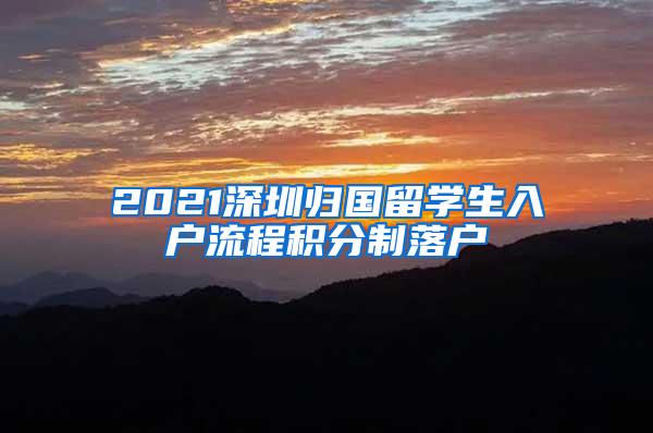 2021深圳归国留学生入户流程积分制落户