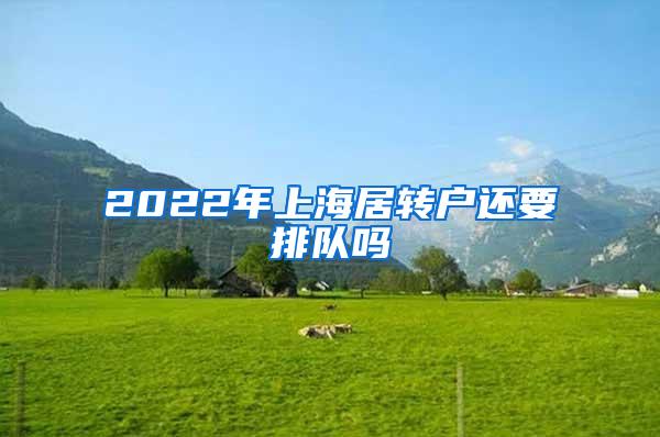 2022年上海居转户还要排队吗
