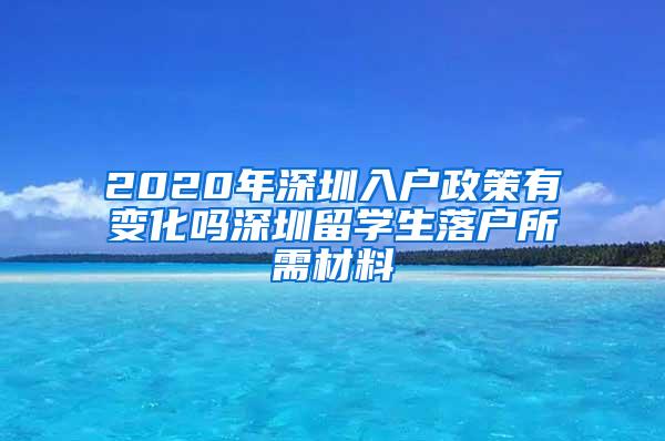 2020年深圳入户政策有变化吗深圳留学生落户所需材料