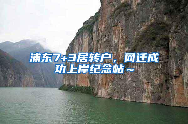 浦东7+3居转户，网迁成功上岸纪念帖～