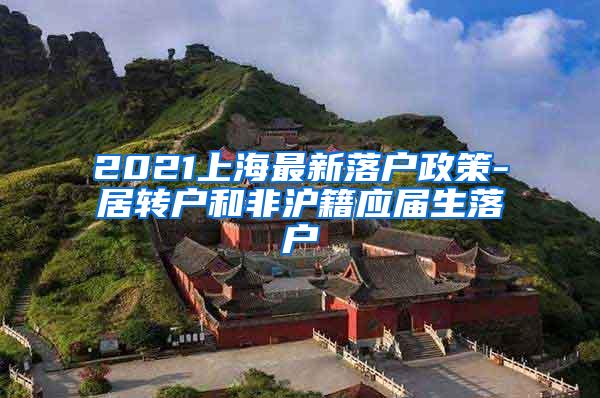 2021上海最新落户政策-居转户和非沪籍应届生落户