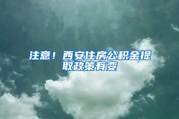 注意！西安住房公积金提取政策有变