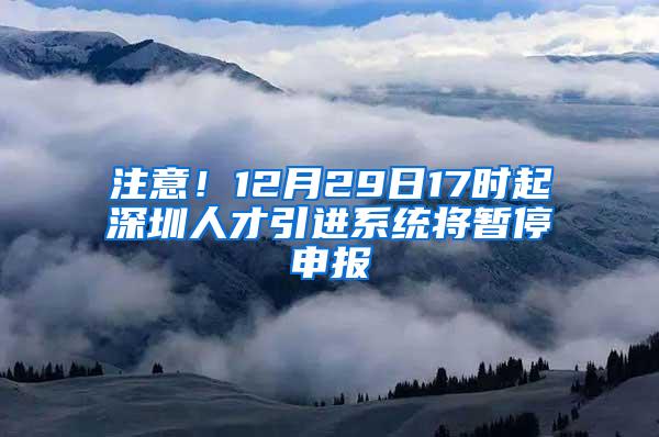 注意！12月29日17时起深圳人才引进系统将暂停申报