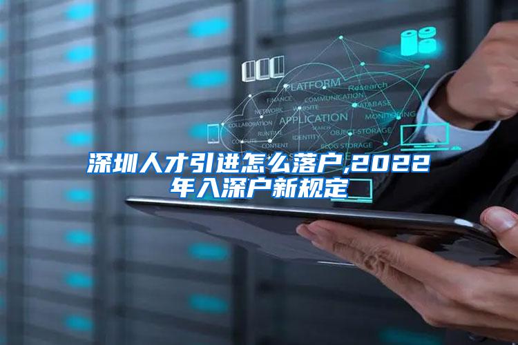 深圳人才引进怎么落户,2022年入深户新规定