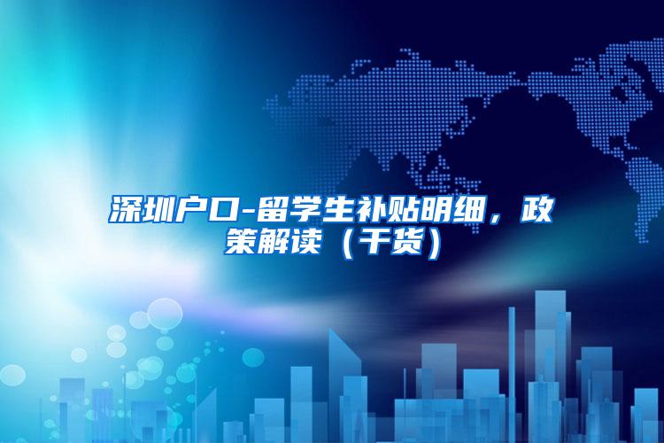 深圳户口-留学生补贴明细，政策解读（干货）
