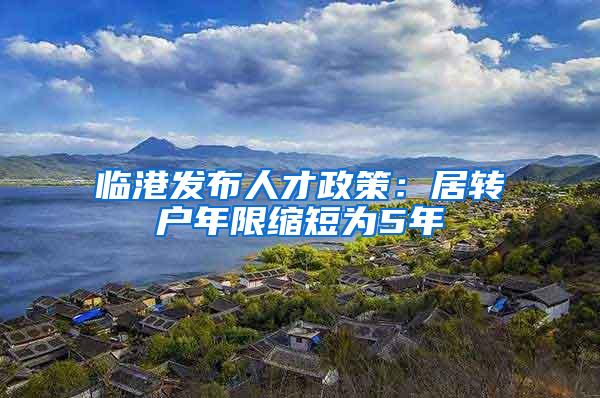 临港发布人才政策：居转户年限缩短为5年