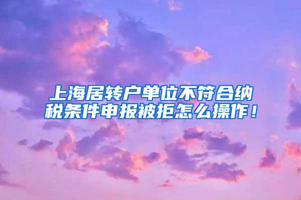 上海居转户单位不符合纳税条件申报被拒怎么操作！