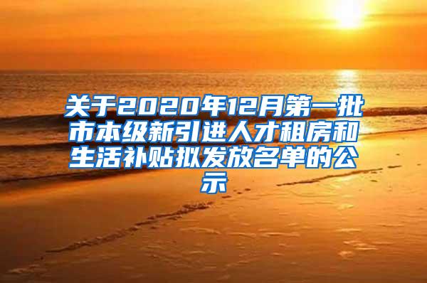 关于2020年12月第一批市本级新引进人才租房和生活补贴拟发放名单的公示