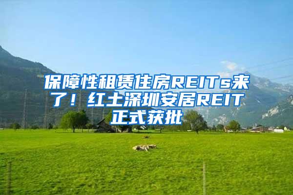 保障性租赁住房REITs来了！红土深圳安居REIT正式获批