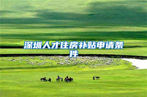 深圳人才住房补贴申请条件