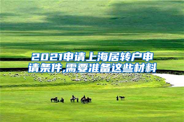 2021申请上海居转户申请条件,需要准备这些材料