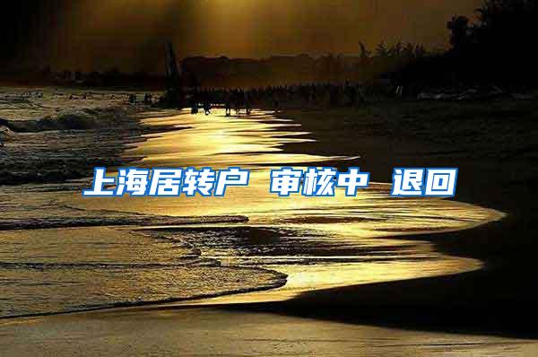 上海居转户 审核中 退回
