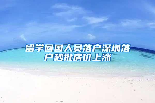 留学回国人员落户深圳落户秒批房价上涨