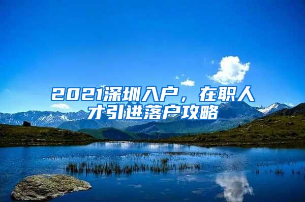 2021深圳入户，在职人才引进落户攻略